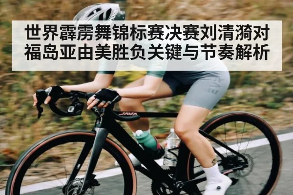 世界霹雳舞锦标赛决赛刘清漪对福岛亚由美胜负关键与节奏解析